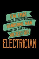 I'm That Handsome Man Who Creates Great Electrician Notebook - Journal - Diary - 110 Lined Pages - 6 X 9 in - 15. 24 X 22. 86 Cm - Doodle Book - Funny Great Gift