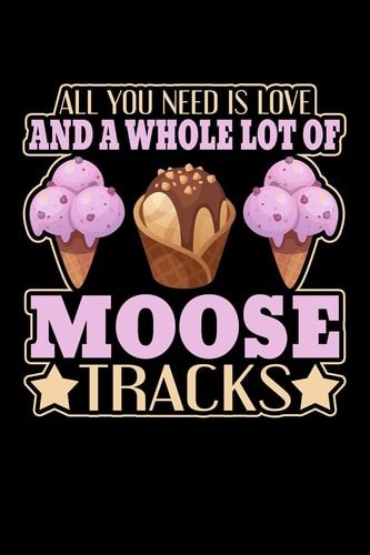 All You Need Is Love and a Whole Lot of Moose Tracks 6x9 Inch College Ruled, 110 Page Journal