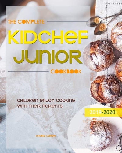 The Complete Kid Chef Junior Cookbook Children Enjoy Cooking with Their Parents. 2019-2020