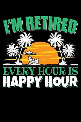 I'm Retired Every Hour Is Happy Hour 120 Seiten (6x9 Zoll) Notizbuch Kariert Für Rentner Freunde I Rente Kariertes Notizheft I Ruhestand Notizblock I Pension Notizplaner