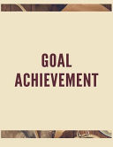 Goal Achievement The Ultimate Guide to Setting Performance Goals and Achieving Your Best Aspirations