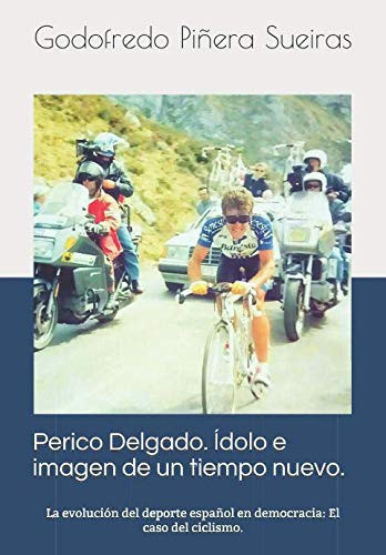 Perico Delgado. Ídolo e Imagen de un Tiempo Nuevo La Evolución Del Deporte Español en Democracia: el Caso Del Ciclismo