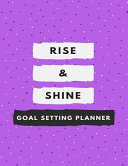 Rise & Shine Goal Setting Planner A Daily Achievement Planner and Organizer for Peak Performance