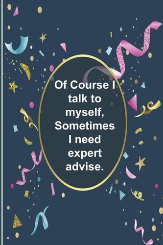 Of Course I Talk to Myself, Sometimes I Need Expert Advise 124-Page Funny Sarcastic Matte Soft Cover Blank Lined Journal Makes Great Gift Paperback
