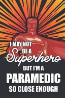 I May Not Be a Superhero But I'm a Paramedic So Close Enough Notebook, Planner Or Journal Size 6 X 9 110 Lined Pages Office Equipment Great Gift Idea for Christmas Or Birthday for a Paramedic