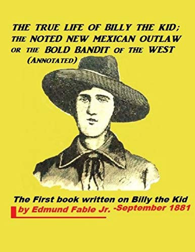 The True Life of Billy the Kid The Noted New Mexican Outlaw Or the Bold Bandit of the West (Annotated)