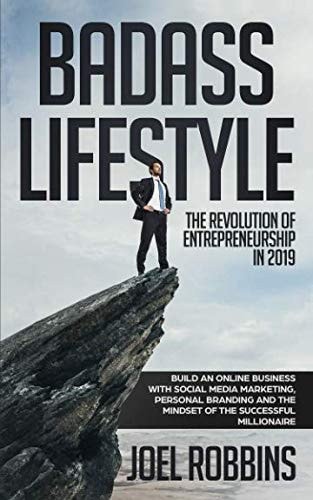 Badass Lifestyle: the Revolution of Entrepreneurship In 2019 Build an Online Business with Social Media Marketing, Personal Branding and the Mindset of the Successful Millionaire