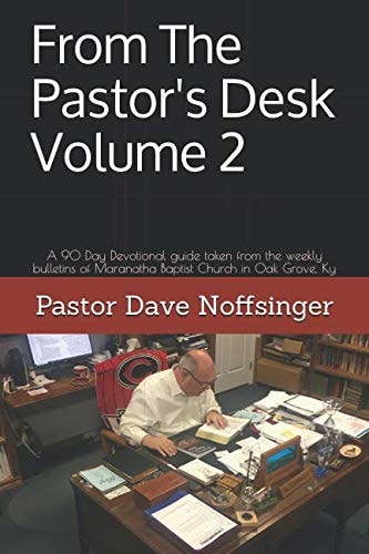 From the Pastor's Desk Volume 2 A 90 Day Devotional Guide Taken from the Weekly Bulletins of Maranatha Baptist Church in Oak Grove, Ky