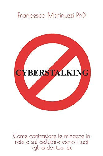 Il Cyberstalking Come Contrastare Le Molestie E Le Minacce in Rete E Sul Cellulare Verso I Tuoi Figli O Dai Tuoi Ex