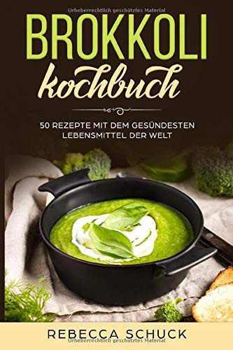 Brokkoli Kochbuch - 50 Rezepte Mit Dem Gesündesten Lebensmittel der Welt