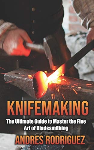Knifemaking The Ultimate Guide to Master the Fine Art of Bladesmithing