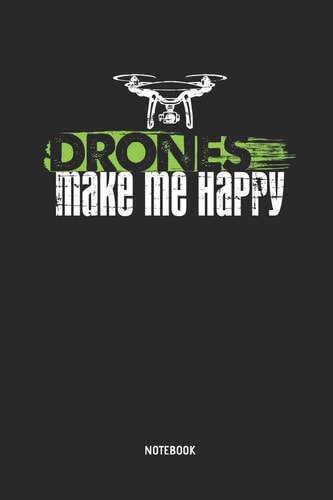 Drones Make Me Happy - Notebook Drone Journal. Great Accessories & Gift Idea for Drone Pilots, Aerial Photographer, Quadcopter Lover, Uav Hobbyist, Rpv Drone Operator & Suas Pilots