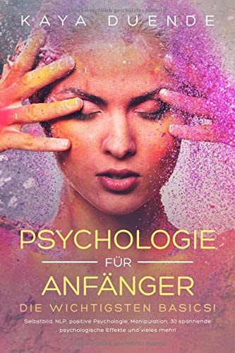 Psyhologie Für Anfänger: Die Wichtigsten Basics! (Selbstbild, NLP, Positive Psychologie, Manipulation) 30 Spannende Psychologische Effekte und Vieles Mehr!