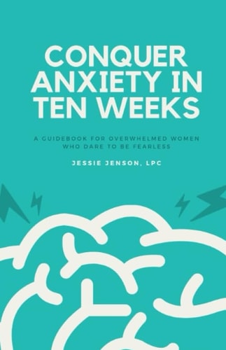 Conquer Anxiety in Ten Weeks A Guidebook for Overwhelmed Women Who Dare to Be Fearless