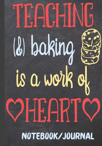 Teaching & Baking Is a Work of Heart Notebook Journal Teacher Appreciation Week End of School Year Retirement Thank You for Teacher Inspiring Journal with Quotes