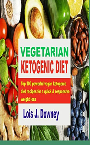 Vegetarian Ketogenic Diet Top 100 Powerful Vegan Ketogenic Diet Recipes for a Quick and Responsive Weight Loss
