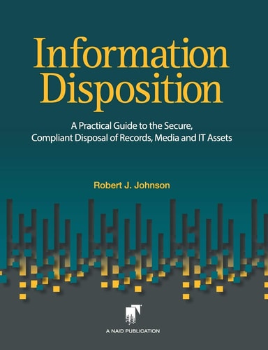 Information Disposition A Practical Guide to the Secure, Compliant Disposal of Records, Media and It Assets