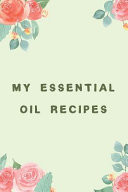 My Essential Oil Recipes Floral Themed Blank Recipe Book, Record Your Blends, Notes to Write In