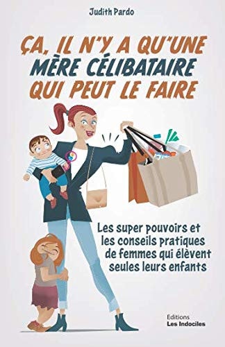 ça, il N'y a Qu'une Mère Célibataire Qui Peut le Faire Les Super Pouvoirs et les Conseils Pratiques des Femmes Qui élèvent Seules Leurs Enfants