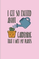 I Get So Excited about Gardening That I Wet My Plants Funny Gardening Pun Journal for Floriculture, Horticulture, Landscaping, Zen Garden & Organic Botany Fans - 6x9 - 100 Blank Lined Pages