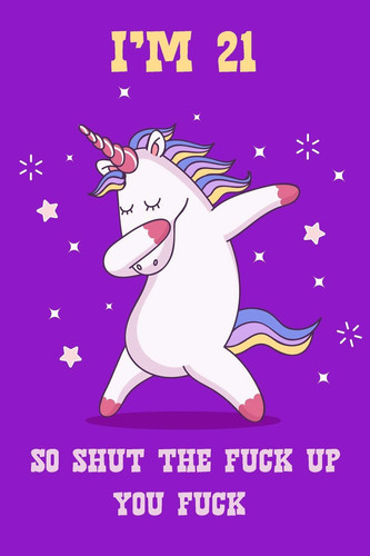 I'm 21 So Shut the Fuck Up You Fuck Funny 21th Birthday Journal / Profanity Sarcasm Adult Humor Notebook / 100 Lined Pages / 6x9 Daily Diary / Unique Composition Book with a Dabbing Unicorn ( Gag Gift )