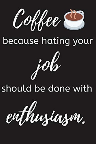 Coffee Because Hating Your Job Should Be Done with Enthusiasm Funny Coffee Notebook/Journal (6 X 9 )