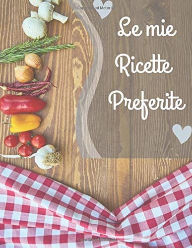 Le Mie Ricette Preferite Un Ricettario Personalizzato Dove Raccogliere Tutte le Tue Migliori Creazioni in Cucina