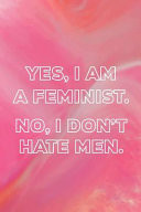 Yes, I Am a Feminist. No, I Don't Hate Men Blank Lined Notebook Journal Diary Composition Notepad 120 Pages 6x9 Paperback ( Feminism) 1