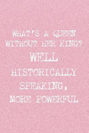 Whats a Queen Without Her King? Well, Historically Speaking More Powerfull Blank Lined Notebook Journal Diary Composition Notepad 120 Pages 6x9 Paperback ( Feminism) 2