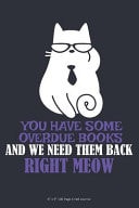 You Have Some Overdue Books and We Need Them Back Right Meow 6 X 9 100 Page Lined Journal