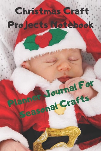 Christmas Craft Projects Notebook Planner Journal for Seasonal Crafts Crochet Embroidery Quilting Cross Stitch Knitting Sewing Beading Stamping Arts Crafts