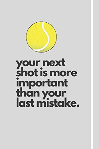 Your Next Shot Is More Important Than Your Last Mistake Tennis Journal Gift, Tennis Coach Journal, Tennis Player Gift, Sports Notebook, Tennis Book for Girls 6 X 9 120 Lined Pages