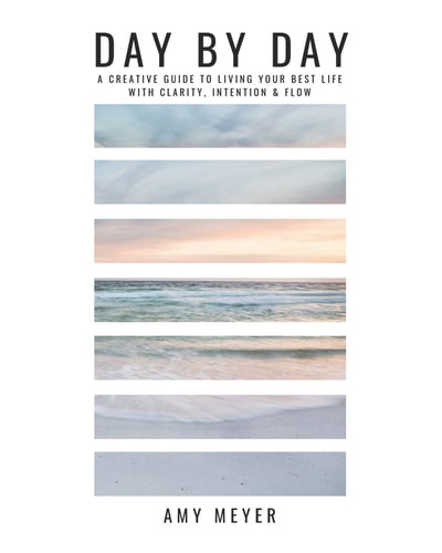 Day By Day A Creative Guide to Living Your Best Life with Clarity, Intention & Flow