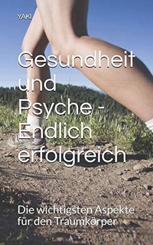 Gesundheit und Psyche - Endlich Erfolgreich Die Wichtigsten Aspekte Für Den Traumkörper