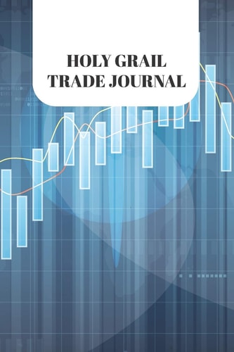 Holy Grail Trade Journal Blank Forex Trading Journal; Online Traders Diary; Discover Your Own Trading Holy Grail System; Essential Trading Logbook; Success Trading Essential Notebook; Forex Day Trader Logbook; FX Trade Log for Currency Market Trading