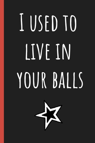 I Used to Live in Your Balls Notebook, Funny Novelty Gift for a Great Dad, Great Alternative to a Card.