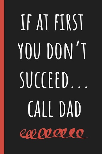 If at First You Don't Succeed... Call Dad Notebook, Funny Novelty Gift for a Great Father, Great Alternative to a Card