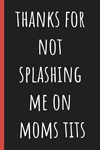 Thanks for Not Splashing Me on Moms Tits Notebook, Funny Novelty Gift for a Great Dad, Great Alternative to a Card.