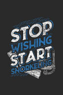 Stop Wishing Start Snorkeling Snorkeling Notebook, Blank Lined (6 X 9 - 120 Pages) Sports and Recreations Themed Notebook for Daily Journal, Diary, and Gift