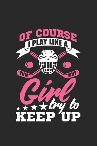 Of Course I Play Like a Girl Try to Keep Up Girls Hockey Blank Line 6' X 9 Note Bok and Journal