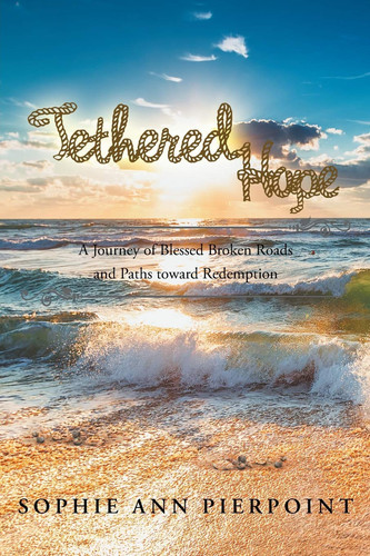 Tethered Hope A Journey of Blessed Broken Roads and Paths Toward Redemption