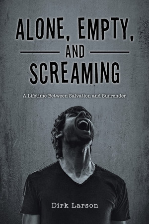 Alone, Empty, and Screaming A Lifetime Between Salvation and Surrender
