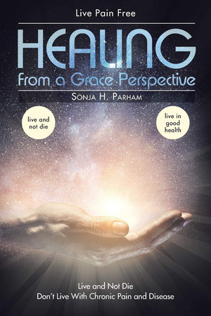 Healing From A Grace Perspective Live and Not Die Don't Live with Chronic Pain Or Disease