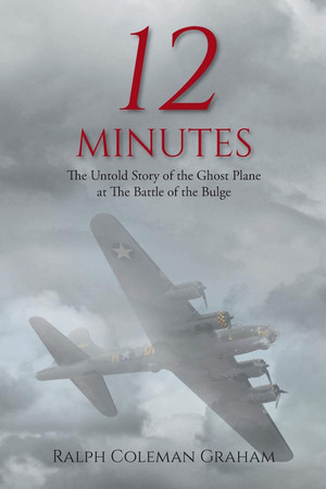 12 Minutes The Untold Story of the Ghost Plane at The Battle of the Bulge