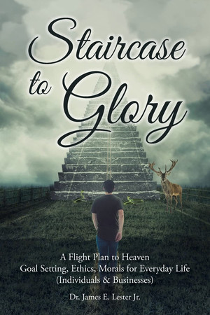 Staircase to Glory A Flight Plan to Heaven: Goal Setting, Ethics, Morals for Everyday Life (Individuals and Businesses)