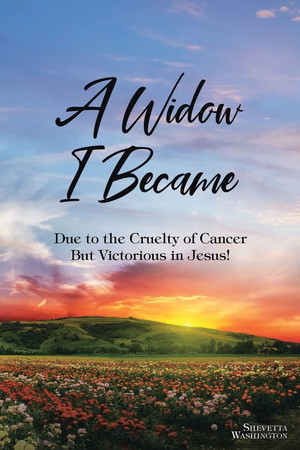 A Widow I Became Due to the Cruelty of Cancer: But Victory in Jesus!