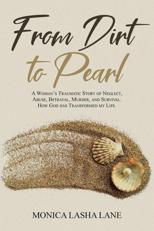 From Dirt to Pearl A Woman's Traumatic Story of Neglect, Abuse, Betrayal, Murder, and Survival. How God Has Transformed My Life.