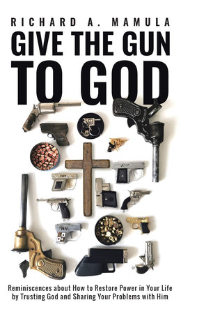 Give the Gun to God Reminiscences about How to Restore Power in Your Life by Trusting God and Sharing Your Problems with Him