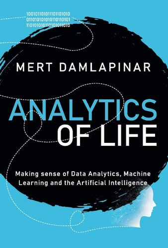 Analytics of Life Making Sense of Artificial Intelligence, Machine Learning and Data Analytic