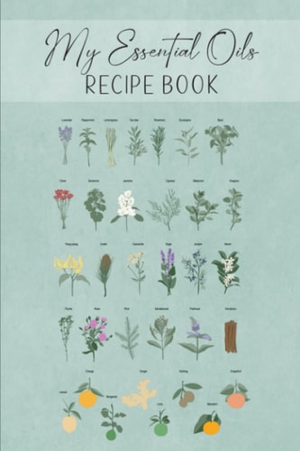 My Essential Oils Recipe Book A Unique Journal to Create and Record Your Favorite Oil Blends: Inventory Lists, Wish Lists, Recipe Pages & More! Including 96 Diffuser Blend Recipes for Energy to Relaxation